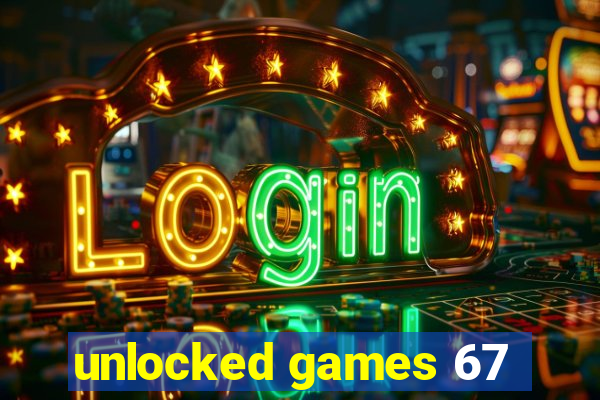 unlocked games 67